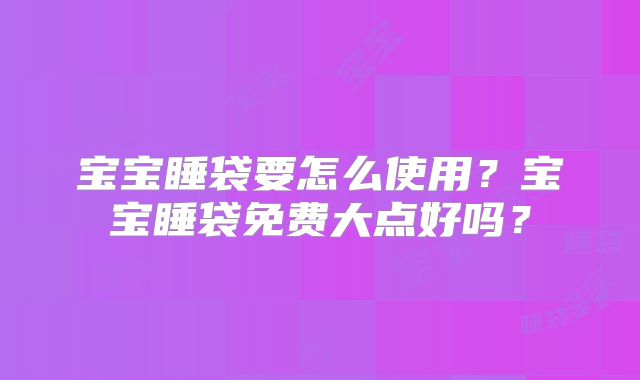 宝宝睡袋要怎么使用？宝宝睡袋免费大点好吗？
