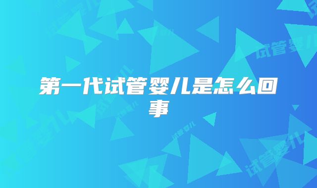 第一代试管婴儿是怎么回事