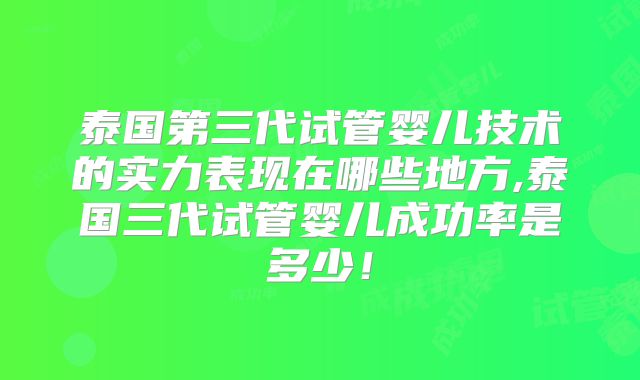 泰国第三代试管婴儿技术的实力表现在哪些地方,泰国三代试管婴儿成功率是多少!