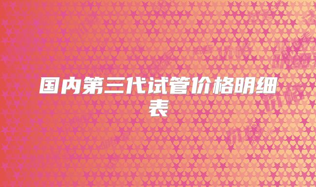 国内第三代试管价格明细表