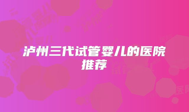 泸州三代试管婴儿的医院推荐
