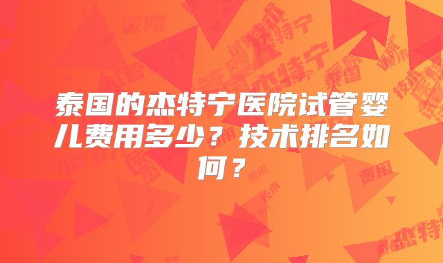 泰国的杰特宁医院试管婴儿费用多少？技术排名如何？