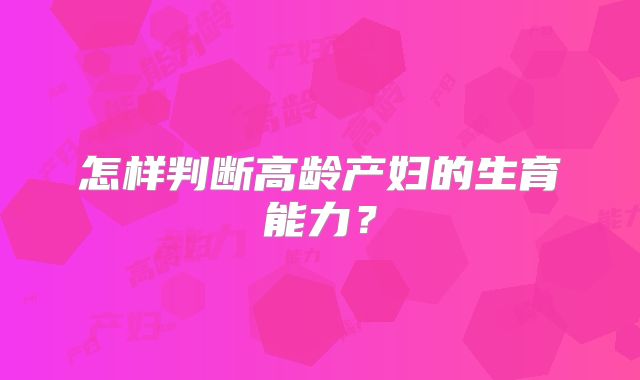 怎样判断高龄产妇的生育能力?
