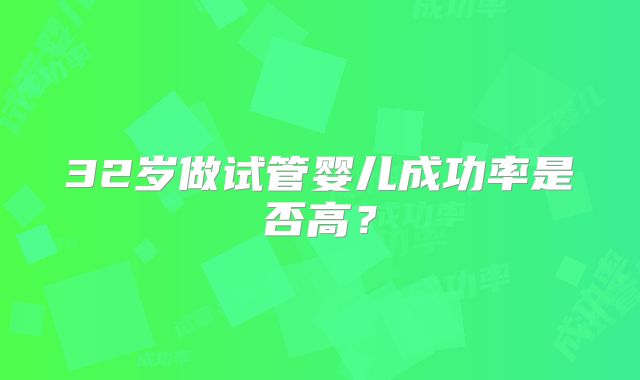 32岁做试管婴儿成功率是否高？