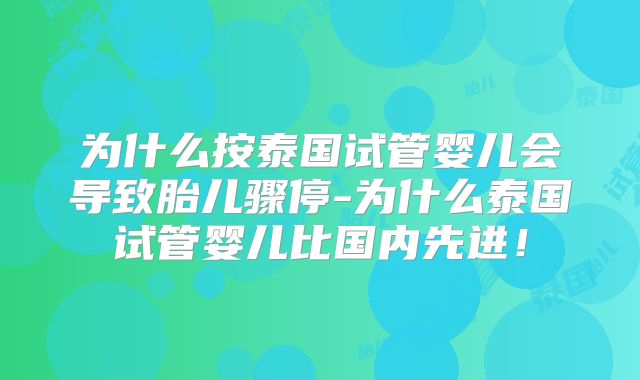 为什么按泰国试管婴儿会导致胎儿骤停-为什么泰国试管婴儿比国内先进！