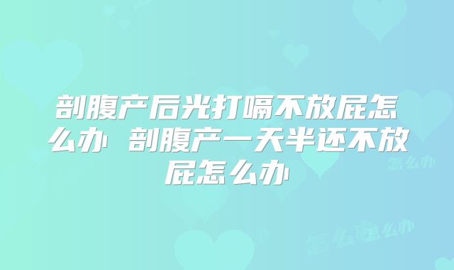 剖腹产后光打嗝不放屁怎么办 剖腹产一天半还不放屁怎么办