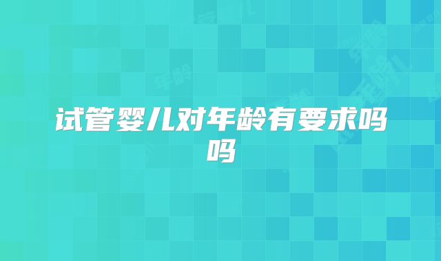 试管婴儿对年龄有要求吗吗