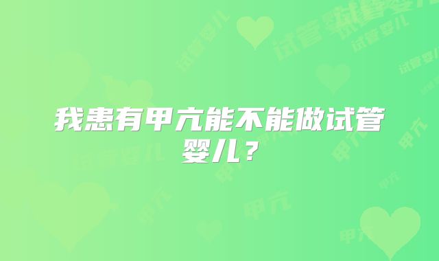 我患有甲亢能不能做试管婴儿？