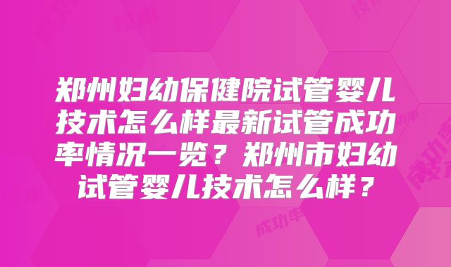 郑州妇幼保健院试管婴儿技术怎么样最新试管成功率情况一览?郑州市妇幼试管婴儿技术怎么样?