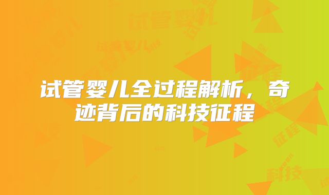 试管婴儿全过程解析，奇迹背后的科技征程