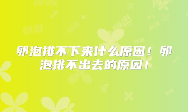 卵泡排不下来什么原因！卵泡排不出去的原因！