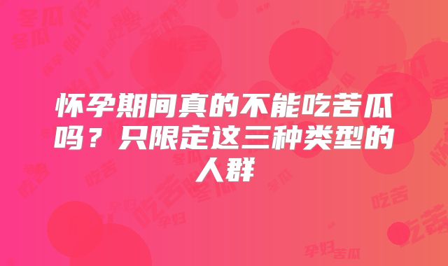 怀孕期间真的不能吃苦瓜吗？只限定这三种类型的人群