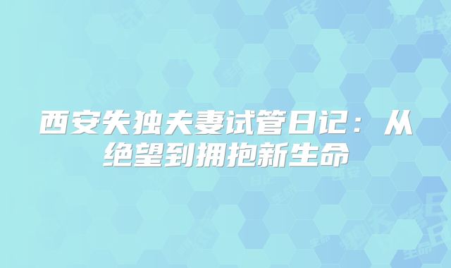 西安失独夫妻试管日记：从绝望到拥抱新生命