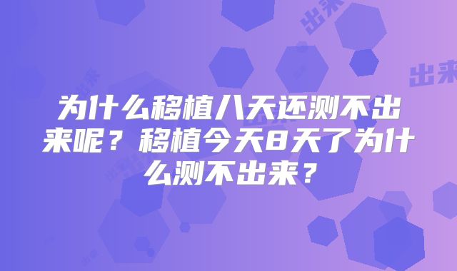 为什么移植八天还测不出来呢?移植今天8天了为什么测不出来?