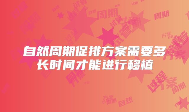 自然周期促排方案需要多长时间才能进行移植