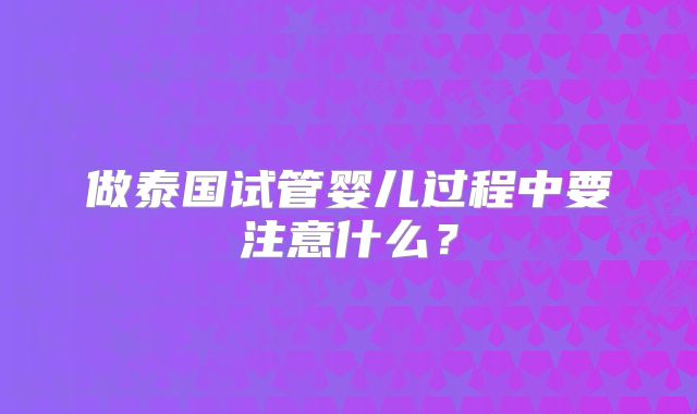 做泰国试管婴儿过程中要注意什么？