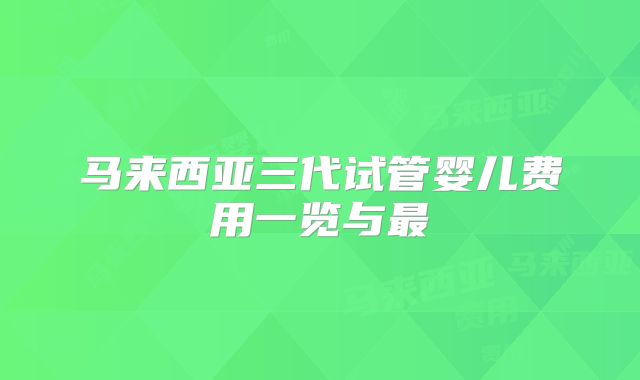 马来西亚三代试管婴儿费用一览与最