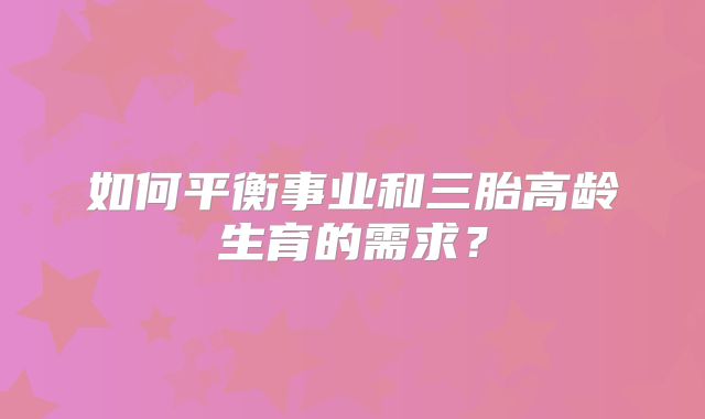 如何平衡事业和三胎高龄生育的需求?