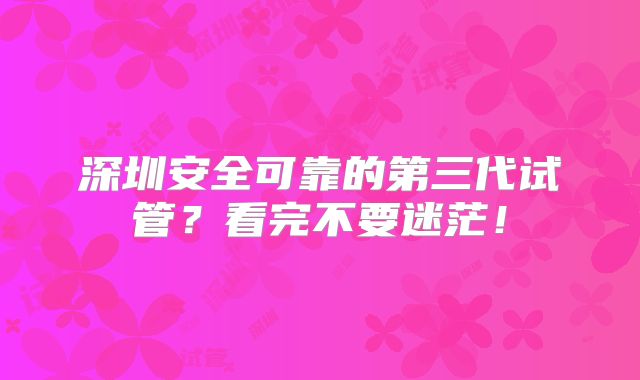 深圳安全可靠的第三代试管？看完不要迷茫！