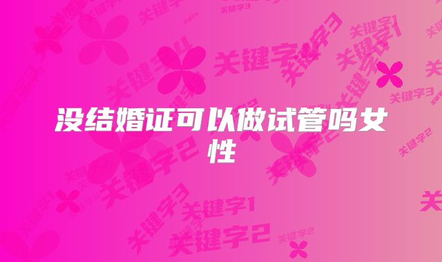 没结婚证可以做试管吗女性