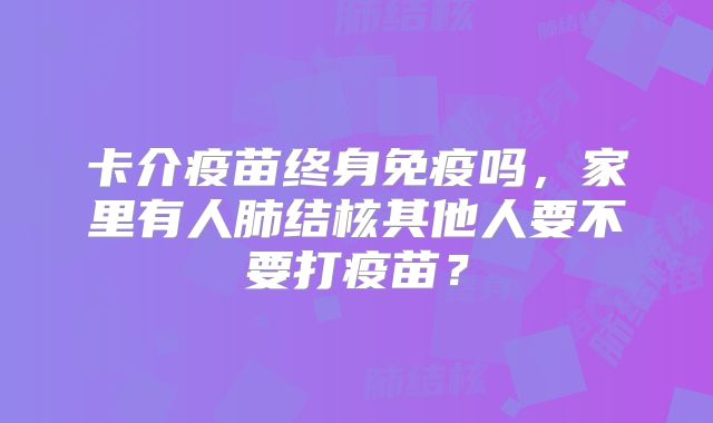 卡介疫苗终身免疫吗，家里有人肺结核其他人要不要打疫苗？