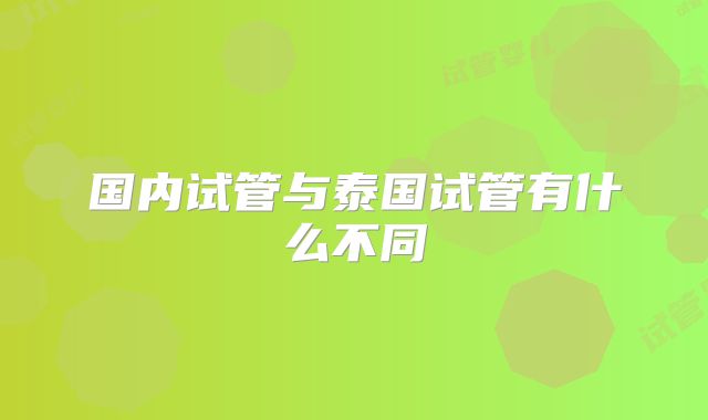 国内试管与泰国试管有什么不同
