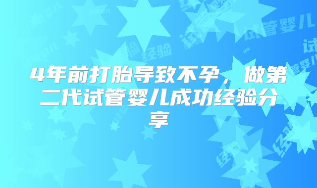 4年前打胎导致不孕，做第二代试管婴儿成功经验分享