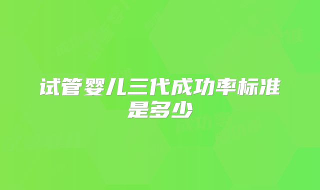 试管婴儿三代成功率标准是多少