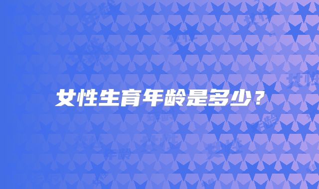 女性生育年龄是多少?