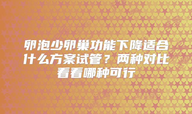 卵泡少卵巢功能下降适合什么方案试管？两种对比看看哪种可行