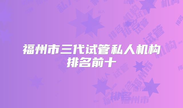 福州市三代试管私人机构排名前十