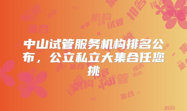 中山试管服务机构排名公布，公立私立大集合任您挑