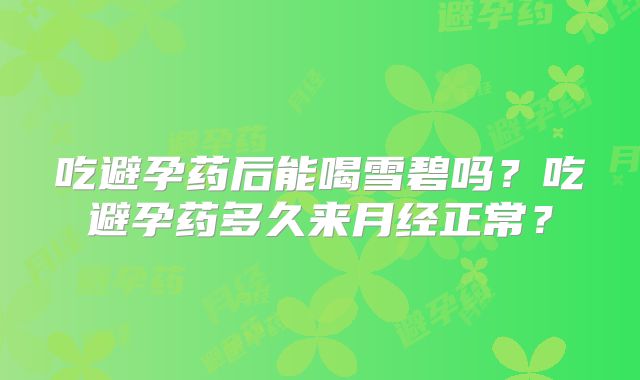 吃避孕药后能喝雪碧吗？吃避孕药多久来月经正常？