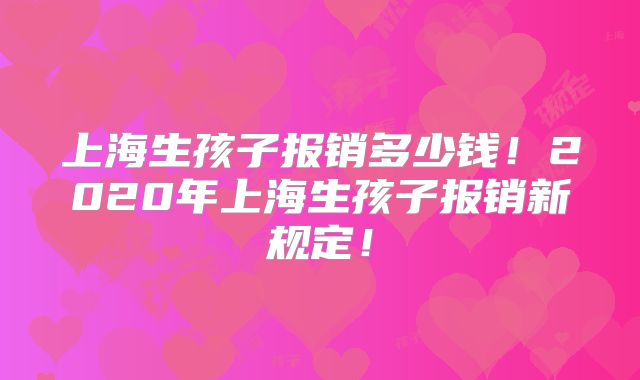 上海生孩子报销多少钱!2020年上海生孩子报销新规定!