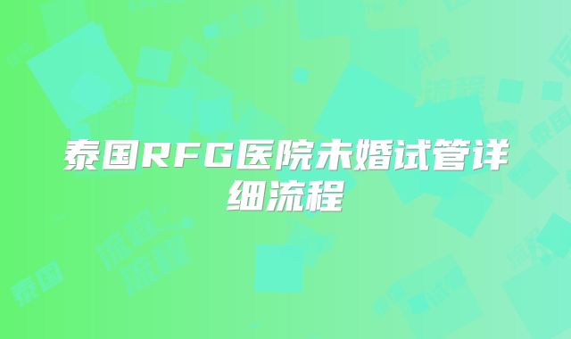 泰国RFG医院未婚试管详细流程