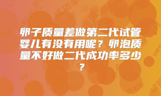 卵子质量差做第二代试管婴儿有没有用呢？卵泡质量不好做二代成功率多少？