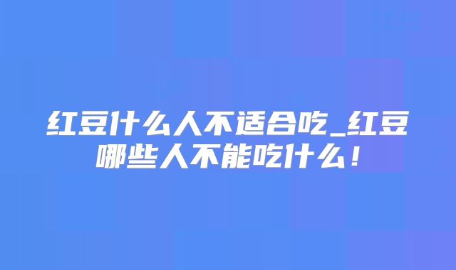 红豆什么人不适合吃_红豆哪些人不能吃什么！