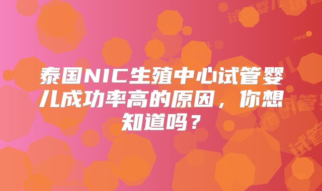 泰国NIC生殖中心试管婴儿成功率高的原因,你想知道吗?