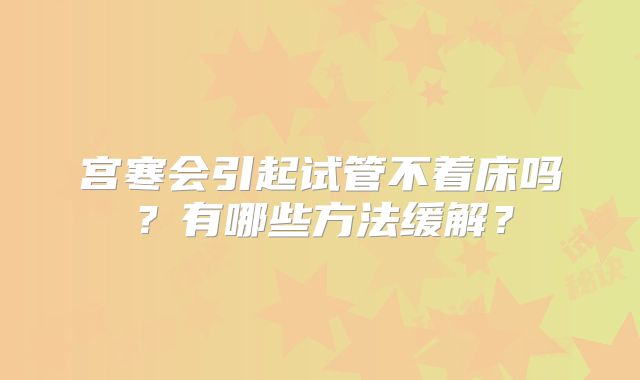 宫寒会引起试管不着床吗？有哪些方法缓解？