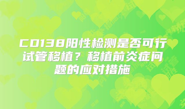CD138阳性检测是否可行试管移植？移植前炎症问题的应对措施
