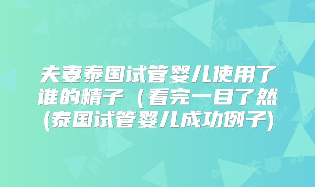 夫妻泰国试管婴儿使用了谁的精子（看完一目了然(泰国试管婴儿成功例子)