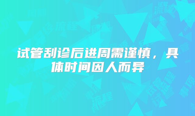 试管刮诊后进周需谨慎，具体时间因人而异