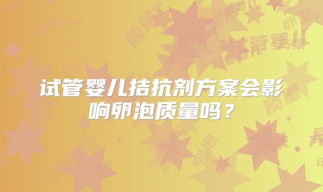试管婴儿拮抗剂方案会影响卵泡质量吗？
