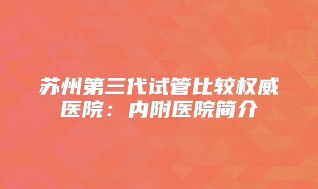 苏州第三代试管比较权威医院：内附医院简介