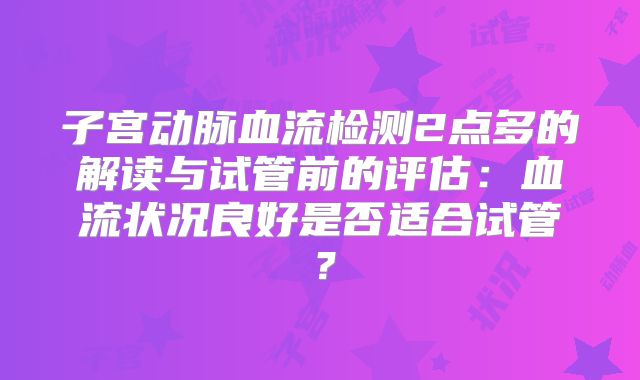 子宫动脉血流检测2点多的解读与试管前的评估：血流状况良好是否适合试管？