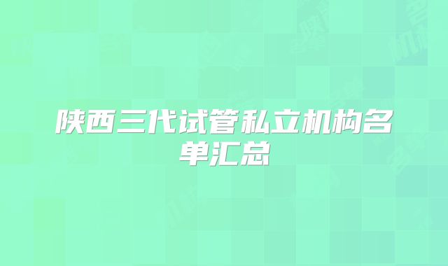 陕西三代试管私立机构名单汇总