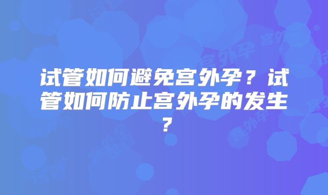 试管如何避免宫外孕？试管如何防止宫外孕的发生？