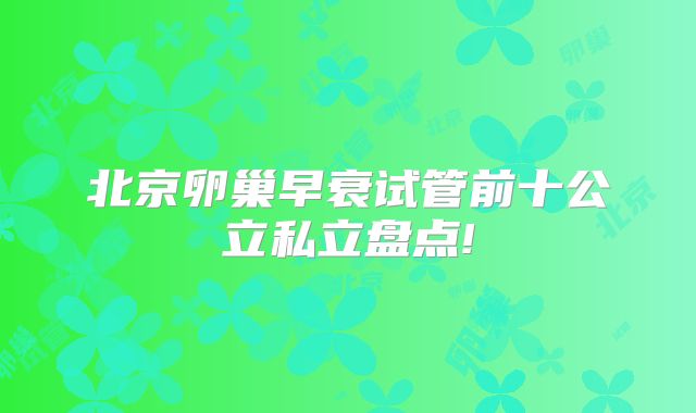 北京卵巢早衰试管前十公立私立盘点!