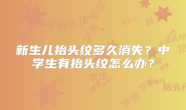 新生儿抬头纹多久消失？中学生有抬头纹怎么办？