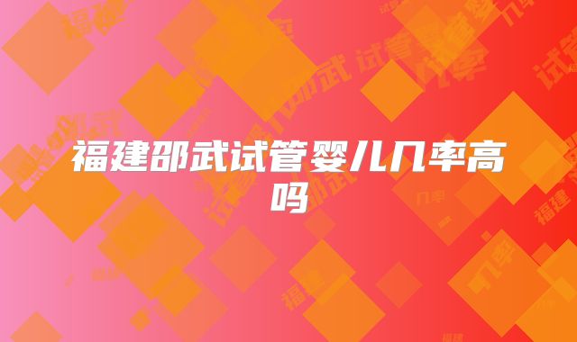 福建邵武试管婴儿几率高吗